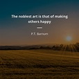 P.T. Barnum frase: The noblest art is that of making others happy ...