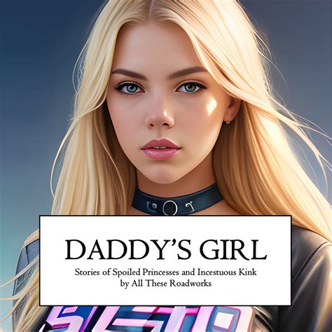 Daddys Girl Stories Of Spoiled Princesses And Incestuous Kink E Book All These Roadworks