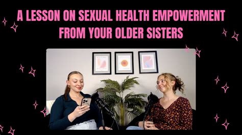 A Lesson On Sexual Health Empowerment From Your Older Sisters Youtube