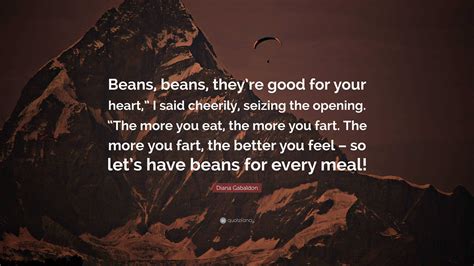 diana gabaldon quote “beans beans they re good for your heart ” i said cheerily seizing the