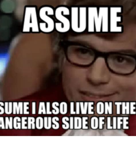 Assume Sumeialso Live On The Angerous Side Of Life Anger Meme On Me Me