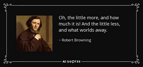 Robert Browning Quote Oh The Little More And How Much It Is And