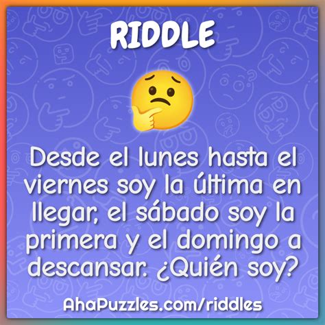 Desde el lunes hasta el viernes soy la última en llegar el sábado soy Riddle Answer