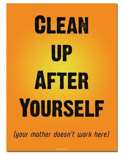 Clean Up After Yourself Your Mother Doesnt Work Here