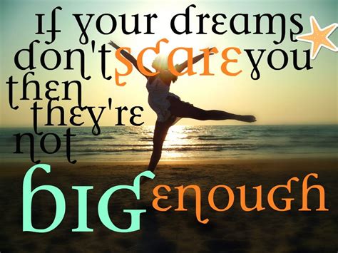 If Your Dreams Dont Scare You Then Theyre Not Big Enough Dreaming