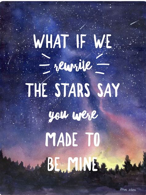 Say you were made to be mine nothing could keep us apart you'd be the one i was meant to find it's up to you, and it's up to me no one can say what we get to be so why don't we rewrite the stars? The Greatest Showman Quote from "Rewrite the Stars". By ...