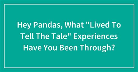 Hey Pandas What “lived To Tell The Tale” Experiences Have You Been