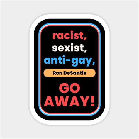 racist sexist anti gay ron desantis go away governor ron desantis magnet teepublic