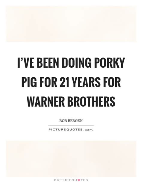 Action , adventure , superhero. I've been doing Porky Pig for 21 years for Warner Brothers | Picture Quotes