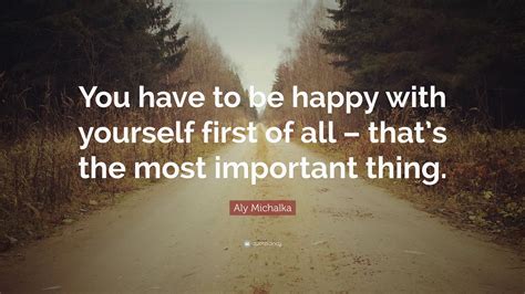 aly michalka quote “you have to be happy with yourself first of all that s the most important