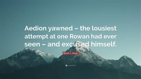 Sarah J Maas Quote Aedion Yawned The Lousiest Attempt At One Rowan Had Ever Seen And