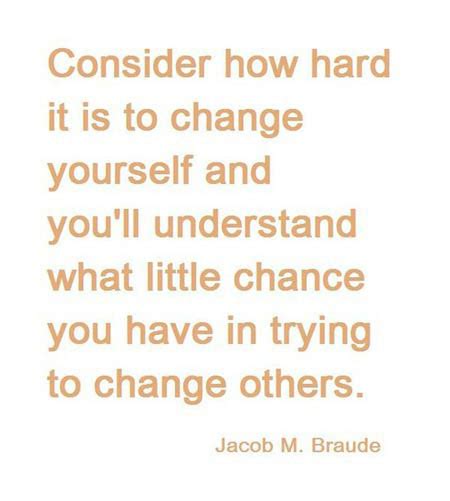 Consider How Hard It Is To Change Yourself And Youll Understand What