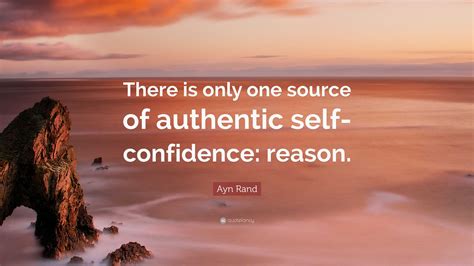 Ayn Rand Quote There Is Only One Source Of Authentic Self Confidence