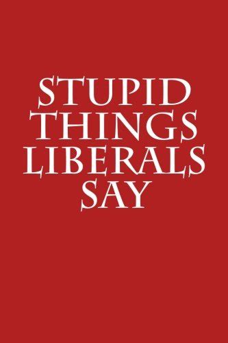 Stupid Things Liberals Say Funny Gag T For Republicans Blank Lined Journal With Spaces For