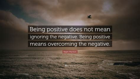 Ralph Marston Quote Being Positive Does Not Mean Ignoring The