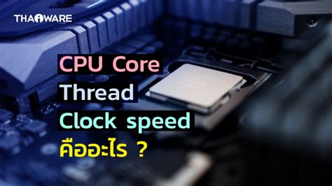 Core Thread และ Clock Speed คออะไร สงผลกบความเรว CPU ในการ