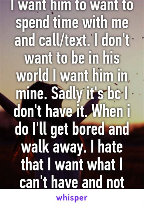 I Want Him To Want To Spend Time With Me And Calltext I Dont Want To