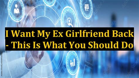 I Want My Ex Girlfriend Back This Is What You Should Do Youtube