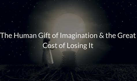 The Human T Of Imagination And The Great Cost Of Losing It