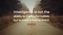 Albert Einstein Quote: “Intelligence is not the ability to store ...