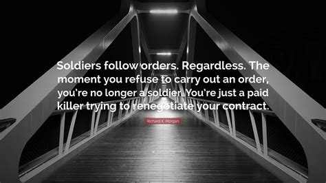Richard K Morgan Quote Soldiers Follow Orders Regardless The