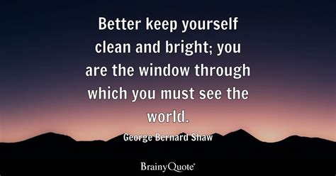 Better Keep Yourself Clean And Bright You Are The Window Through Which