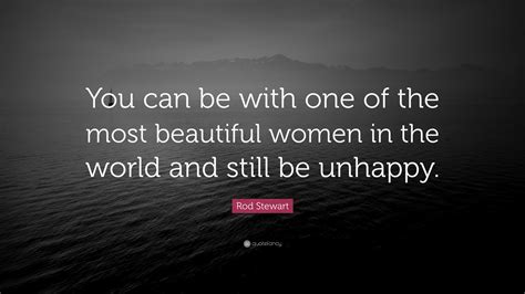 Rod Stewart Quote You Can Be With One Of The Most Beautiful Women In