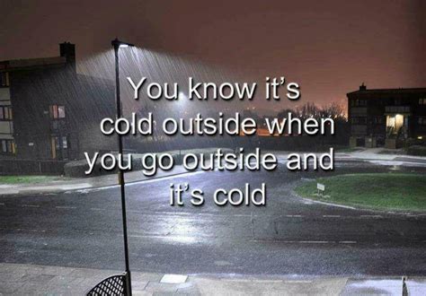 You Know Its Cold Outside When You Got Outside And Its Cold