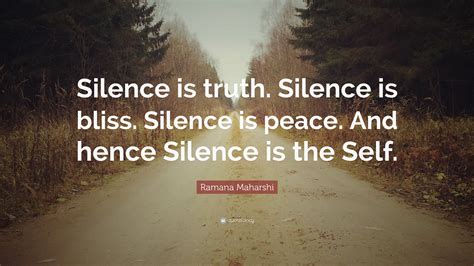 Ramana maharshi was a renowned indian sage who was regarded by many as an enlightened being. Ramana Maharshi Quote: "Silence is truth. Silence is bliss ...