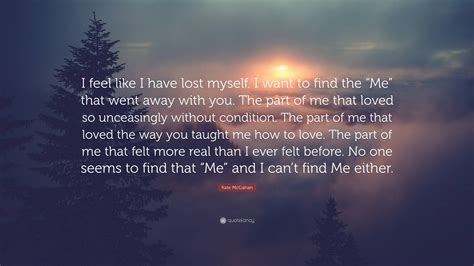 Kate Mcgahan Quote “i Feel Like I Have Lost Myself I Want To Find The