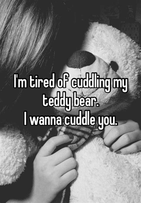 Im Tired Of Cuddling My Teddy Bear I Wanna Cuddle You
