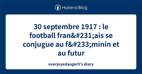 30 Septembre 1917 Le Football Français Se Conjugue Au Féminin Et Au