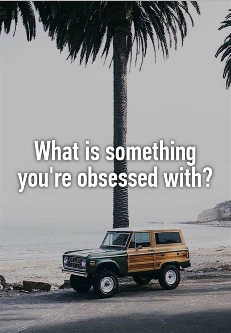 what is something you re obsessed with