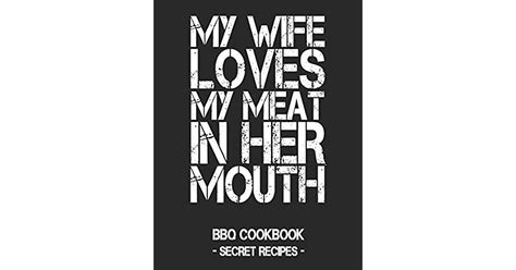 My Wife Loves My Meat In Her Mouth Bbq Cookbook Secret Recipes For