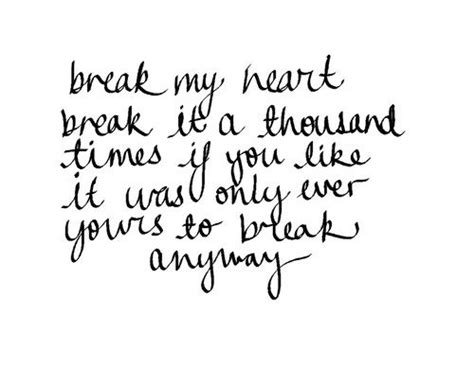 Break My Heart Break It A Thousand Times If You Like It Was Only