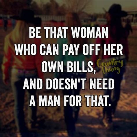 be that woman who can pay off her own bills and doesn t need a man for that countrygirl
