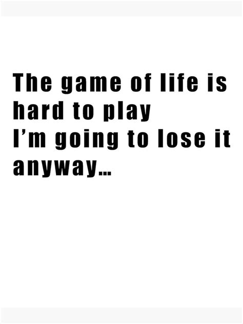 The Game Of Life Is Hard To Play Im Going To Lose It Anyway Poster By
