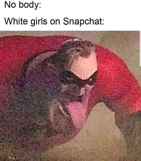 White Girls On Snapchat Mr Incredible S Tongue Know Your Meme