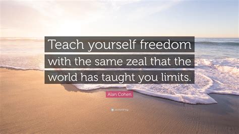 Alan Cohen Quote Teach Yourself Freedom With The Same Zeal That The