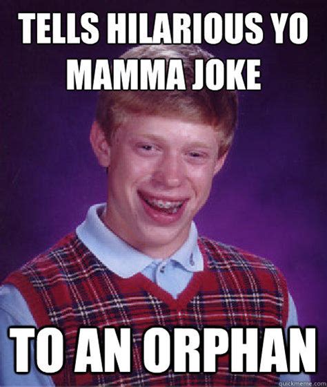 tells hilarious yo mamma joke to an orphan bad luck brian quickmeme