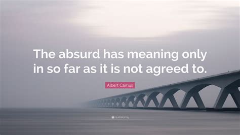 Albert Camus Quote The Absurd Has Meaning Only In So Far As It Is Not