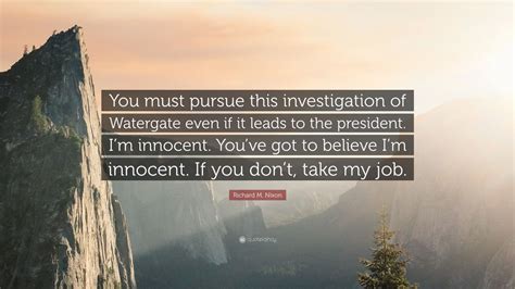 Richard M Nixon Quote You Must Pursue This Investigation Of