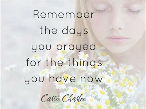 Remember The Days You Prayed For The Things You Have Now Wise Quotes