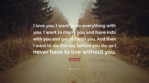 Stacey Jay Quote I Love You I Want To Do Everything With You I Want