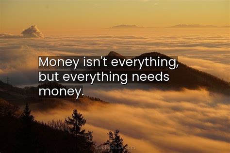 Quote Money Isnt Everything But Everything Needs Money Coolnsmart