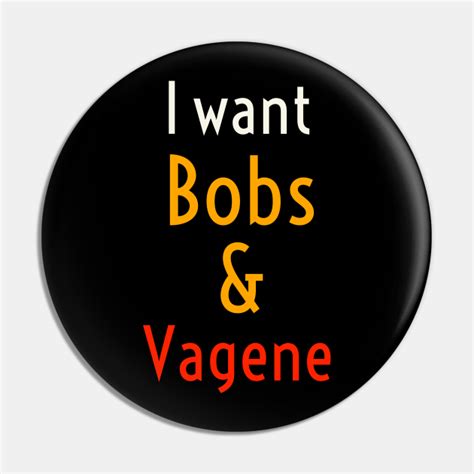 I Want Bobs And Vagene Funny Meme Show Me Bobs Pin TeePublic