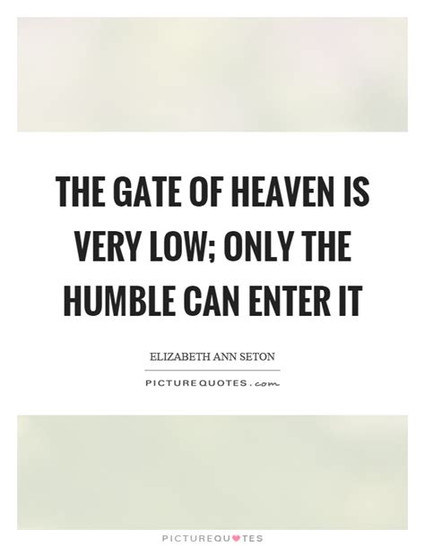 Enjoy the top 19 famous quotes, sayings and quotations by elizabeth ann seton. The gate of heaven is very low; only the humble can enter it | Picture Quotes