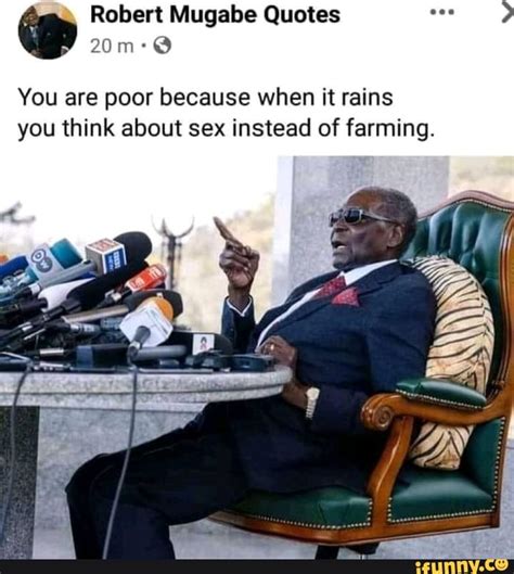 Robert Mugabe Quotes You Are Poor Because When It Rains You Think About Sex Instead Of Farming