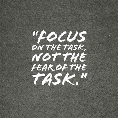 Focus On The Task Stay Focused On Doing What You Need To Do Don T Let Fear Keep You From Mo