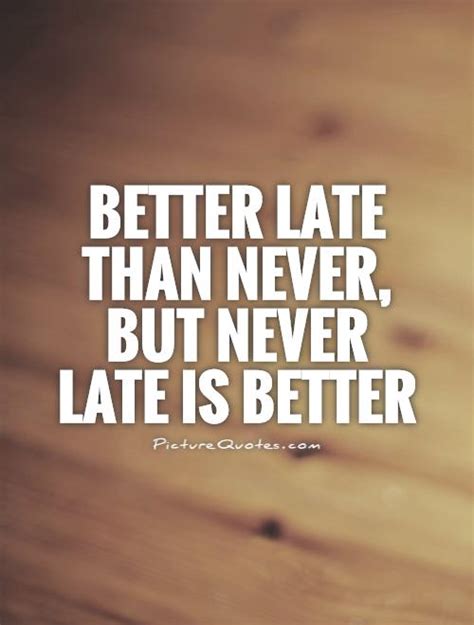 Better Late Than Never Saying Top 34 Quotes And Sayings About Better